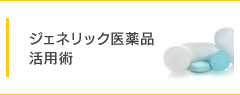 ジェネリック医薬品活用術